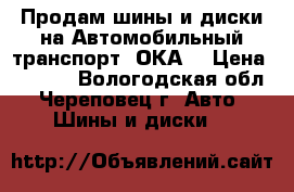 Продам шины и диски на Автомобильный транспорт “ОКА“ › Цена ­ 4 000 - Вологодская обл., Череповец г. Авто » Шины и диски   